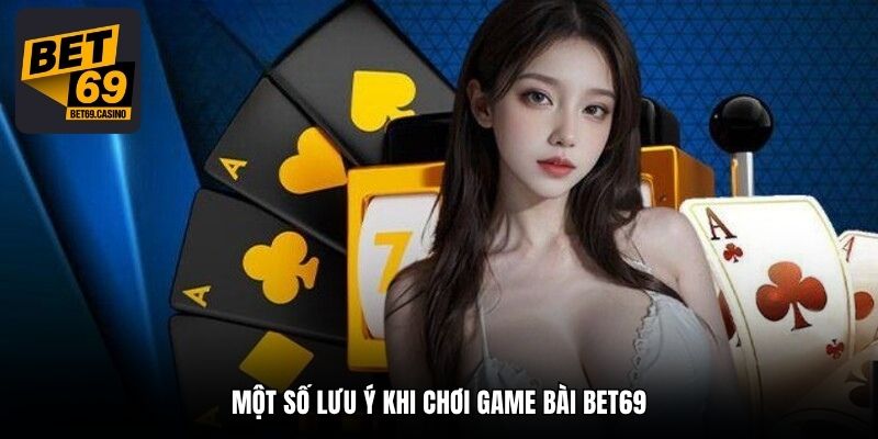 Một số lưu ý khi chơi game bài Bet69